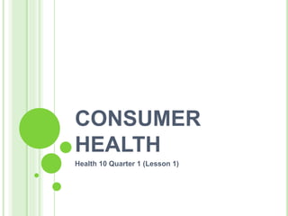 CONSUMER
HEALTH
Health 10 Quarter 1 (Lesson 1)
 