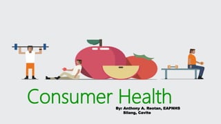 Consumer HealthBy: Anthony A. Reotan, EAPNHS
Silang, Cavite
 