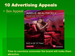 10 Advertising Appeals
 Sex Appeal
Tries to convince consumer the brand will make them
attractive.
 