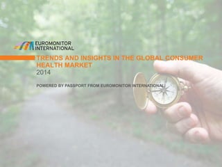 TRENDS AND INSIGHTS IN THE GLOBAL CONSUMER 
HEALTH MARKET 
2014 
POWERED BY PASSPORT FROM EUROMONITOR INTERNATIONAL 
 