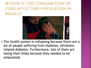  The health system is collapsing because there are a
lot of people suffering from diabetes, blindness-
related diabetes. Furthermore, lots of them are
losing their limbs because they needed to be
amputated.
 