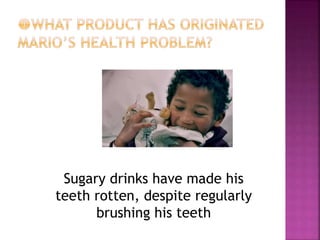 Sugary drinks have made his
teeth rotten, despite regularly
brushing his teeth
 