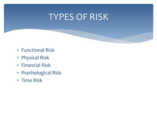  Functional Risk
 Physical Risk
 Financial Risk
 Psychological Risk
 Time Risk
TYPES OF RISK
 