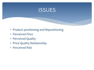  Product positioning and Repositioning
 Perceived Price
 Perceived Quality
 Price-Quality Relationship
 Perceived Risk
ISSUES
 