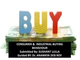 CONSUMER & INDUSTRIAL
BUYING BEHAVIOUR
CONSUMER & INDUSTRIAL BUYING
BEHAVIOUR
Submitted By: SUSHANT LULLA
Guided BY: Dr. ANANNYA DEB ROY
 