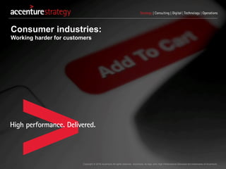 Copyright © 2016 Accenture All rights reserved. Accenture, its logo, and High Performance Delivered are trademarks of Accenture.
Consumer industries:
Working harder for customers
 