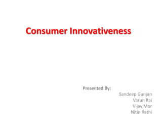 Consumer Innovativeness




            Presented By:
                            Sandeep Gunjan
                                  Varun Rai
                                  Vijay Mor
                                 Nitin Rathi
 