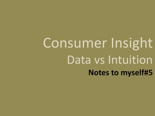 Consumer Insight
Data vs Intuition
Notes to myself#5

 