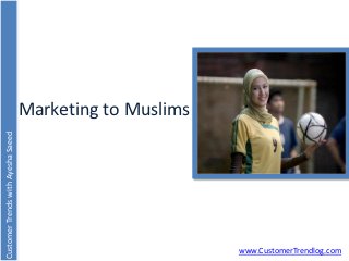 Marketing to Muslims
Customer Trends with Ayesha Saeed




                                                           www.CustomerTrendlog.com
 