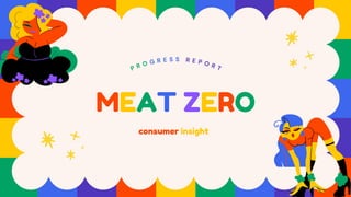 MEAT ZERO
consumer insight
P R O G R E S S R E P O R T
 