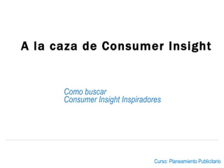 Como buscar Consumer Insight  Inspiradores A la caza de  Consumer Insight   