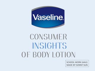 CONSUMER
INSIGHTS
OF BODY LOTION
SCHOOL	
  WORK	
  (AAU)	
  
MADE	
  BY	
  SONNY	
  SUN	
  
 