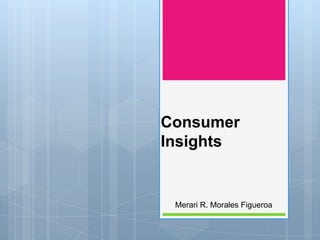 Consumer
Insights

Merari R. Morales Figueroa

 