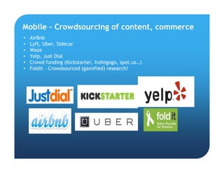 • AirBnb
• Lyft, Uber, Sidecar
• Waze
• Yelp, Just Dial
• Crowd funding (Kickstarter, Indiegogo, spot.us…)
• Foldit – Crowdsourced (gamified) research!
Mobile – Crowdsourcing of content, commerce
 