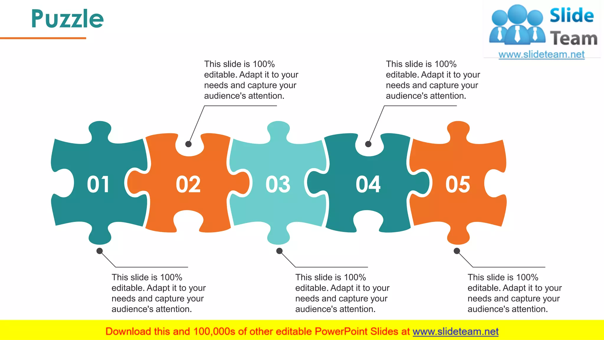 Puzzle
38
01 02 03 04 05
This slide is 100%
editable. Adapt it to your
needs and capture your
audience's attention.
This slide is 100%
editable. Adapt it to your
needs and capture your
audience's attention.
This slide is 100%
editable. Adapt it to your
needs and capture your
audience's attention.
This slide is 100%
editable. Adapt it to your
needs and capture your
audience's attention.
This slide is 100%
editable. Adapt it to your
needs and capture your
audience's attention.
 