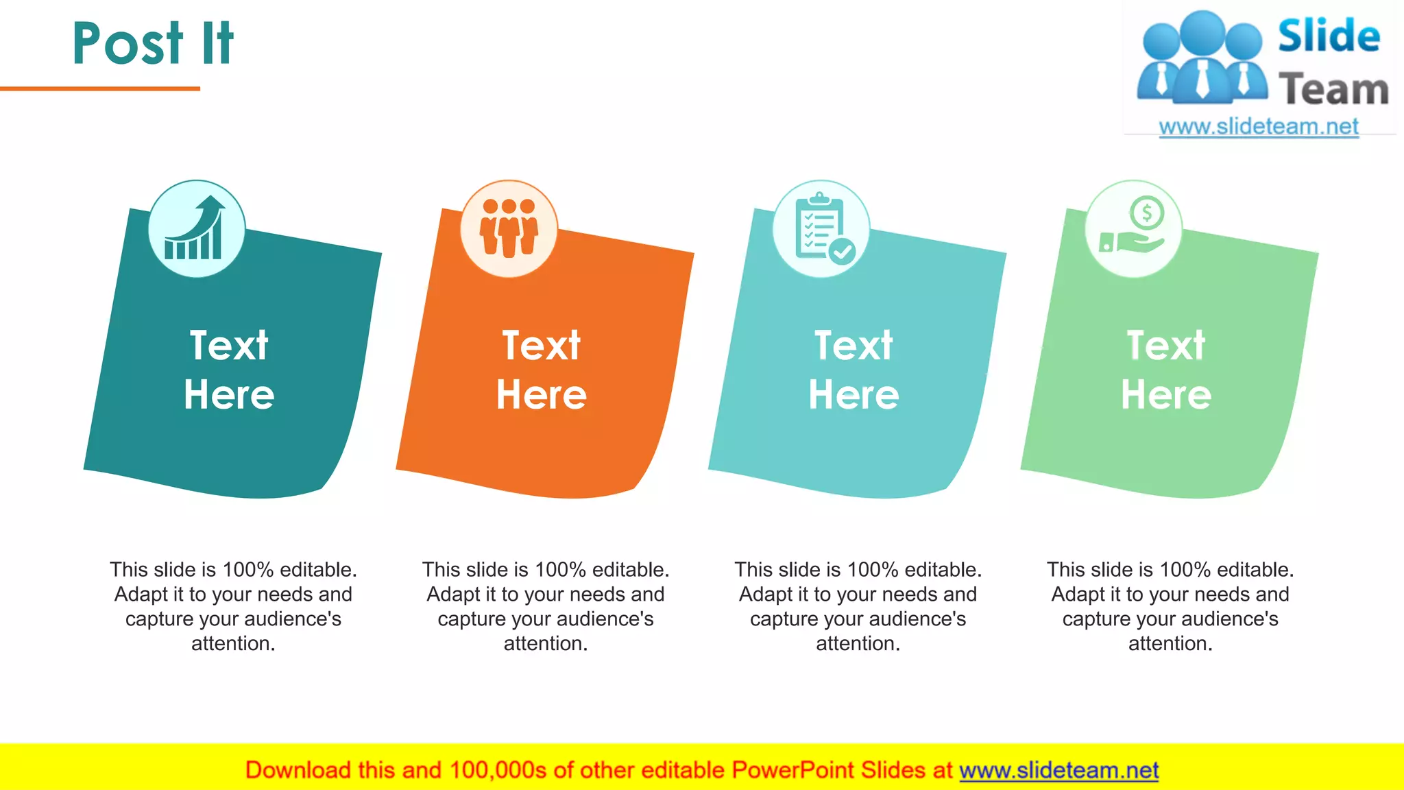 Post It
42
This slide is 100% editable.
Adapt it to your needs and
capture your audience's
attention.
Text
Here
This slide is 100% editable.
Adapt it to your needs and
capture your audience's
attention.
Text
Here
This slide is 100% editable.
Adapt it to your needs and
capture your audience's
attention.
Text
Here
This slide is 100% editable.
Adapt it to your needs and
capture your audience's
attention.
Text
Here
 