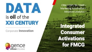 DATA
is oil of the
XXI CENTURY
Integrated
Consumer
Activations
for FMCG
Corporate Innovation
CRM / CDP / BI / DMP –
Marketing Automation –
Advanced analytics –
 