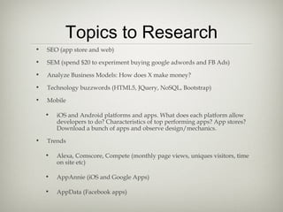 Topics to Research
•

SEO (app store and web)

•

SEM (spend $20 to experiment buying google adwords and FB Ads)

•

Analy...