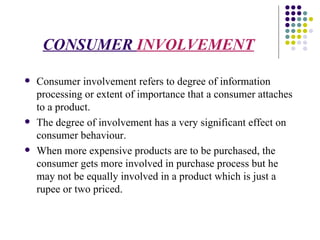 CONSUMER  INVOLVEMENT <ul><li>Consumer involvement refers to degree of information processing or extent of importance that...
