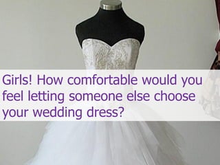 Girls! How comfortable would you
feel letting someone else choose
your wedding dress?
 