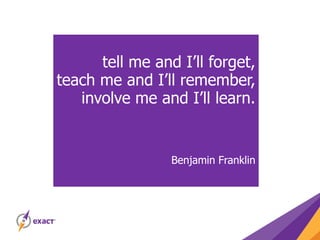 tell me and I’ll forget,
teach me and I’ll remember,
involve me and I’ll learn.
Benjamin Franklin
 