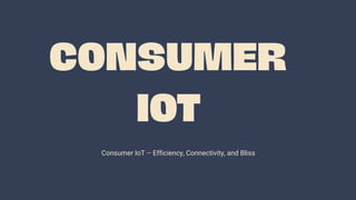 CONSUMER
IOT
Consumer IoT – Efficiency, Connectivity, and Bliss
 