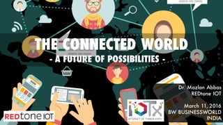 THE CONNECTED WORLD
- A FUTURE OF POSSIBILITIES -
Dr. Mazlan Abbas
REDtone IOT
March 11, 2016
BW BUSINESSWORLD
INDIA
 