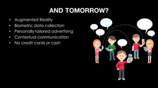 AND TOMORROW?
• Augmented Reality
• Biometric data collection
• Personally tailored advertising
• Contextual communication...