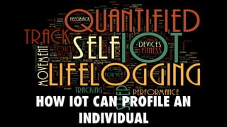 HOW IOT CAN PROFILE AN
INDIVIDUAL
 