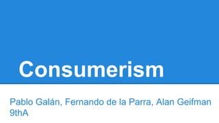 Consumerism
Pablo Galán, Fernando de la Parra, Alan Geifman
9thA
 