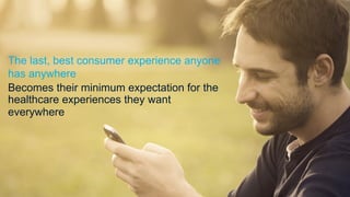 The last, best consumer experience anyone
has anywhere
Becomes their minimum expectation for the
healthcare experiences they want
everywhere
 