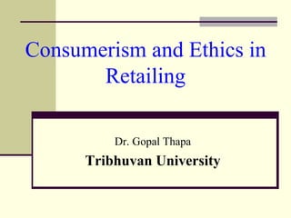 Consumerism and Ethics in
Retailing
Dr. Gopal Thapa
Tribhuvan University
 