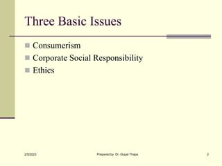 Three Basic Issues
 Consumerism
 Corporate Social Responsibility
 Ethics
2/5/2023 Prepared by Dr. Gopal Thapa 2
 
