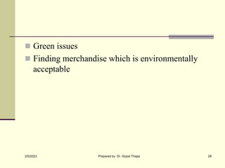  Green issues
 Finding merchandise which is environmentally
acceptable
2/5/2023 Prepared by Dr. Gopal Thapa 28
 