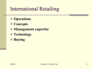 International Retailing
 Operations
 Concepts
 Management expertise
 Technology
 Buying
2/5/2023 Prepared by Dr. Gopa...
