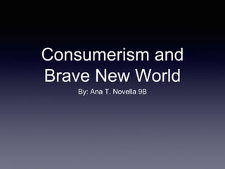 Consumerism and
Brave New World
By: Ana T. Novella 9B
 