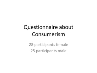 Questionnaire about
Consumerism
28 participants female
25 participants male
 