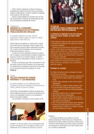 FACUA y Danone colaborarán en labores formativas y
divulgativas para mejorar la información de los consumidores
respecto a la alimentación, el consumo razonable y la seguridad
de los productos, entre otros temas.
   Asimismo, ambas entidades han acordado crear una comi-
sión de seguimiento, formada por dos representantes de cada
parte, para garantizar el desarrollo del convenio.


Catalunya                                                              Andalucía
ABORDA EL CONSUMO                                                      CAMPAÑA PARA FOMENTAR EL USO
RESPONSABLE EN SU PRIMERA                                              DE BOLSAS REUTILIZABLES
PUBLICACIÓN EN CATALÁN
                                                                       La Federación ha distribuido en las ocho provincias
La asociación distribuye en la guía 'Consum                            bolsas con el lema 'Reutilizo, yo cuido el medio
responsable: energia i residus' en papel y en edición                  ambiente'.
digital desde su web FACUA.cat.
                                                                       FACUA Andalucía ha salido a la calle en las ocho provincias el
FACUA Catalunya ha publicado su primera guía en catalán                1 de diciembre para desarrollar una campaña que fomenta el
bajo el título Consum responsable: energia i residus, en la            uso de bolsas reutilizables.
que la asociación propugna hábitos responsables de produc-                 Miembros de las asociaciones provinciales han dis-
ción y consumo frente al despilfarro que ha impuesto la                tribuido 15.000 bolsas con el lema Reutilizo, yo cuido el
denominada sociedad de consumo.                                        medio ambiente además de un folleto donde se ofrece
   Se trata de la primera publicación lanzada por la asocia-           información y diez pasos a seguir para reducir el uso de
ción en Catalunya, subvencionada por la Agencia Catalana de            las bolsas de plástico más contaminantes y fomentar el
Consumo.A través de sus veintiocho páginas, se abordan                 uso de bolsas reutilizables.
pautas de consumo responsable en el hogar, el trabajo o el                 La campaña está subvencionada por la Consejería de
transporte.                                                            Medio Ambiente con fondos de la Unión Europea y
   En total, se distribuirán varios miles de ejemplares de esta        busca concienciar y sensibilizar a los consumidores
guía desde la sede de FACUA Catalunya y de la propia agen-             sobre este aspecto.
cia, desde oficinas municipales de información al consumidor
y en la Escuela del Consumo de Catalunya, en la web                    Decálogo de consejos
FACUA.cat.
                                                                       En el folleto informativo se ofrece un decálogo de consejos
                                                                       para reducir el uso de bolsas:
Cádiz                                                                   1. Aprovechar las que se tienen actualmente, usándolas para
TALLER FORMATIVO SOBRE                                                     el revestimiento de cestas, macetas o como almacena-
INTERNET Y LOS MENORES                                                     miento.
                                                                        2. Comprar bolsas reutilizables, de tela o de otro material
En centros escolares y con la colaboración de la                           biodegradable.
Consejería de Salud y la Federación de Asociaciones de                  3. Llevar alguna en tu vehículo o donde se tengan a mano.
Padres y Madres de Alumnos (Fedapa).                                    4. En caso de olvidar la bolsa de tela cuando se haga la
                                                                           compra, preguntar por bolsas de material biodegradable o
FACUA Cádiz, está desarrollando en todos los municipios de la              reutilizable.
provincia talleres para formar a los alumnos de educación de pri-       5. Usar bolsas de plástico sólo si es realmente necesario.
maria y a los responsables de éstos en el uso adecuado de               6. Utilizar bolsas de basura biodegradables.
Internet y las nuevas tecnologías.                                      7. Dejar de emplear productos de plástico de un solo uso.
    Las actividades enmarcadas en esta campaña se han                   8. Llevar al menos una bolsa en el bolso o la chaqueta por si
                                                                           surge alguna compra inesperada.
                                                                        9. Para ir al supermercado llevar siempre bolsas reutilizables.
                                                                        10. Guardar las compras pequeñas como por ejemplo un
                                                                           paquete de pilas, en el bolso o en un bolsillo y transportar
                                                                           por el asa los objetos que la tengan.
                                                                                                                                          11 | CONSUMERISMO - Número 153




                                                                    Andalucía
                                                                        El contenido del taller ha sido recogido en una Guía
                                                                    Didáctica elaborada por FACUA Cádiz y por la Federación de
                                                                    Asociaciones de Padres y Madres de Alumnos y Alumnas de la
iniciado en el mes de octubre y van a desarrollarse hasta           Provincia de Cádiz (Fedapa), que presta su apoyo a la iniciativa
el primer trimestre de 2012. Los talleres cuentan con la            de la Asociación de Consumidores, con la que mantiene suscri-
colaboración de la Consejería de Salud de la Junta de               to un convenio de colaboración.
 
