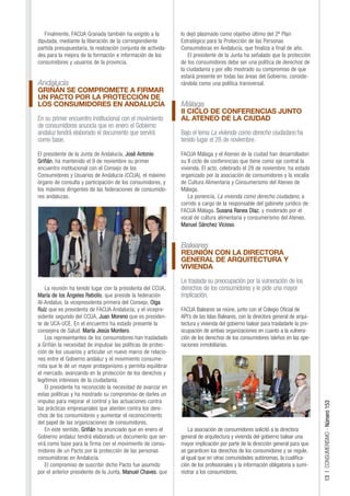 Finalmente, FACUA Granada también ha exigido a la           lo dejó plasmado como objetivo último del 2º Plan
diputada, mediante la liberación de la correspondiente         Estratégico para la Protección de las Personas
partida presupuestaria, la realización conjunta de activida-   Consumidoras en Andalucía, que finaliza a final de año.
des para la mejora de la formación e información de los           El presidente de la Junta ha señalado que la protección
consumidores y usuarios de la provincia.                       de los consumidores debe ser una política de derechos de
                                                               la ciudadanía y por ello mostrado su compromiso de que
                                                               estará presente en todas las áreas del Gobierno, conside-
Andalucía                                                      rándola como una política transversal.
GRIÑÁN SE COMPROMETE A FIRMAR
UN PACTO POR LA PROTECCIÓN DE
LOS CONSUMIDORES EN ANDALUCÍA                                  Málaga
                                                               II CICLO DE CONFERENCIAS JUNTO
En su primer encuentro institucional con el movimiento         AL ATENEO DE LA CIUDAD
de consumidores anuncia que en enero el Gobierno
andaluz tendrá elaborado el documento que servirá              Bajo el lema La vivienda como derecho ciudadano ha
como base.                                                     tenido lugar el 28 de noviembre.

El presidente de la Junta de Andalucía, José Antonio           FACUA Málaga y el Ateneo de la ciudad han desarrolladon
Griñán, ha mantenido el 9 de noviembre su primer               su II ciclo de conferencias que tiene como eje central la
encuentro institucional con el Consejo de los                  vivienda. El acto, celebrado el 28 de noviembre, ha estado
Consumidores y Usuarios de Andalucía (CCUA), el máximo         organizado por la asociación de consumidores y la vocalía
órgano de consulta y participación de los consumidores, y      de Cultura Alimentaria y Consumerismo del Ateneo de
los máximos dirigentes de las federaciones de consumido-       Málaga.
res andaluzas.                                                     La ponencia, La vivienda como derecho ciudadano, a
                                                               corrido a cargo de la responsable del gabinete jurídico de
                                                               FACUA Málaga, Susana Ranea Díaz. y moderado por el
                                                               vocal de cultura alimentaria y consumerismo del Ateneo,
                                                               Manuel Sánchez Vicioso.


                                                               Baleares
                                                               REUNIÓN CON LA DIRECTORA
                                                               GENERAL DE ARQUITECTURA Y
                                                               VIVIENDA

                                                               Le traslada su preocupación por la vulneración de los
    La reunión ha tenido lugar con la presidenta del CCUA,     derechos de los consumidores y le pide una mayor
María de los Ángeles Rebollo, que preside la federación        implicación.
Al-Andalus; la vicepresidenta primera del Consejo, Olga
Ruiz que es presidenta de FACUA Andalucía; y el vicepre-       FACUA Baleares se reúne, junto con el Colegio Oficial de
sidente segundo del CCUA, Juan Moreno que es presiden-         API’s de las Islas Baleares, con la directora general de arqui-
te de UCA-UCE. En el encuentro ha estado presente la           tectura y vivienda del gobierno balear para trasladarle la pre-
consejera de Salud, María Jesús Montero.                       ocupación de ambas organizaciones en cuanto a la vulnera-
    Los representantes de los consumidores han trasladado      ción de los derechos de los consumidores isleños en las ope-
a Griñán la necesidad de impulsar las políticas de protec-     raciones inmobiliarias.
ción de los usuarios y articular un nuevo marco de relacio-
nes entre el Gobierno andaluz y el movimiento consume-
rista que le dé un mayor protagonismo y permita equilibrar
el mercado, avanzando en la protección de los derechos y
legítimos intereses de la ciudadanía.
    El presidente ha reconocido la necesidad de avanzar en
estas políticas y ha mostrado su compromiso de darles un
impulso para mejorar el control y las actuaciones contra
                                                                                                                                 13 | CONSUMERISMO - Número 153




las prácticas empresariales que atenten contra los dere-
chos de los consumidores y aumentar el reconocimiento
del papel de las organizaciones de consumidores.
    En este sentido, Griñán ha anunciado que en enero el           La asociación de consumidores solicitó a la directora
Gobierno andaluz tendrá elaborado un documento que ser-        general de arquitectura y vivienda del gobierno balear una
virá como base para la firma con el movimiento de consu-       mayor implicación por parte de la dirección general para que
midores de un Pacto por la protección de las personas          se garanticen los derechos de los consumidores y se regule,
consumidoras en Andalucía.                                     al igual que en otras comunidades autónomas, la cualifica-
    El compromiso de suscribir dicho Pacto fue asumido         ción de los profesionales y la información obligatoria a sumi-
por el anterior presidente de la Junta, Manuel Chaves, que     nistrar a los consumidores.
 