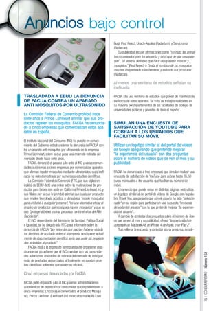 bajo control
                                                                     Bug), Pest Reject, Uriach-Aquilea (Radarfarm) y Servicroma
                                                                     (Radarcan).
                                                                         Su publicidad incluye afirmaciones como "no mata los anima-
                                                                     les no deseados pero los ahuyenta y se ocupa de que desapare-
                                                                     cen", "el sistema definitivo que hace desaparecer moscas y
                                                                     mosquitos" (Pest Reject) o "imita el zumbido de los mosquitos
                                                                     machos ahuyentando a las hembras y evitando sus picaduras"
                                                                     (Radarcan).

                                                                     Al menos una veintena de estudios señalan su
                                                                     ineficacia

TRASLADADA A EEUU LA DENUNCIA                                        FACUA cita una veintena de estudios que ponen de manifiesto la
DE FACUA CONTRA UN APARATO                                           ineficacia de estos aparatos. Se trata de trabajos realizados en
ANTI MOSQUITOS POR ULTRASONIDO                                       su mayoría por departamentos de las facultades de biología de
                                                                     universidades públicas y privadas de todo el mundo.
La Comisión Federal de Comercio prohibió hace
siete años a Prince Lionheart afirmar que sus pro-
ductos repelen los mosquitos. FACUA ha denuncia-                     SIMULAN UNA ENCUESTA DE
do a cinco empresas que comercializan estos apa-                     SATISFACCIÓN DE YOUTUBE PARA
ratos en España.                                                     COBRAR A LOS USUARIOS QUE
                                                                     FACILITAN SU MÓVIL
El Instituto Nacional del Consumo (INC) ha puesto en conoci-
miento del Gobierno estadounidense la denuncia de FACUA con-         Utilizan un logotipo similar al del portal de vídeos
tra un aparato anti mosquitos por ultrasonido de la empresa          de Google asegurando que pretende mejorar
Prince Lionheart, sobre la que pesa una orden de retirada del        "la experiencia del usuario" con dos preguntas
mercado desde hace siete años.                                       sobre el número de vídeos que se ven al mes y su
    FACUA denunció el pasado julio ante el INC y varias comuni-      publicidad.
dades autónomas a cinco empresas por comercializar aparatos
que afirman repeler mosquitos mediante ultrasonidos, cuya inefi-     FACUA ha denunciado a tres empresas que simulan realizar una
cacia ha sido demostrada por numerosos estudios científicos.         encuesta de satisfacción de YouTube para cobrar hasta 35,50
    La Comisión Federal de Comercio (FTC, por sus siglas en          euros mensuales a los usuarios que facilitan su número de
inglés) de EEUU dictó una orden sobre la multinacional de pro-       móvil.
ductos para bebés con sede en California Prince Lionheart Inc y          Un anuncio que puede verse en distintas páginas web utiliza
sus filiales por la que le prohibió afirmar que cualquier producto   un logotipo similar al del portal de vídeos de Google, con la pala-
que emplee tecnología acústica o ultrasónica "repele mosquitos       bra Thank You, asegurando que con el usuario ha sido "seleccio-
para un bebé o cualquier persona", "es una alternativa eficaz al     nado" en su región para participar en una supuesta "encuesta
empleo de productos químicos para repeler mosquitos" y que su        de visitantes anuales" con la que pretende mejorar "la experien-
uso "protege a bebés u otras personas contra el virus del Nilo       cia del usuario".
Occidental".                                                             A cambio de contestar dos preguntas sobre el número de víde-
    El INC, dependiente del Ministerio de Sanidad, Política Social   os que se ven al mes y su publicidad, ofrece "la oportunidad de
e Igualdad, se ha dirigido a la FTC para informarle sobre la         conseguir un Macbook Air, un iPhone 4 de Apple, o un iPad 2".
denuncia de FACUA "por entender que podrían haberse violado              Tras rellenar la encuesta y contestar a una pregunta, se soli-
los términos de la citada orden si la empresa no dispone actual-
mente de documentación científica seria que avale las propieda-
des atribuidas al producto".
    FACUA está a la espera de la respuesta del organismo esta-
dounidense y confía en que el INC coordine con las comunida-
                                                                                                                                           15 | CONSUMERISMO - Número 153




des autónomas una orden de retirada del mercado de éste y el
resto de productos denunciados si finalmente no aportan prue-
bas científicas solventes que avalen su eficacia.

Cinco empresas denunciadas por FACUA

FACUA pidió el pasado julio al INC y varias administraciones
autonómicas de protección al consumidor que expedientasen a
cinco empresas: Chicco (que comercializa el producto Mosqui
no), Prince Lionheart (Lionheart anti mosquitos mariquita Love
 