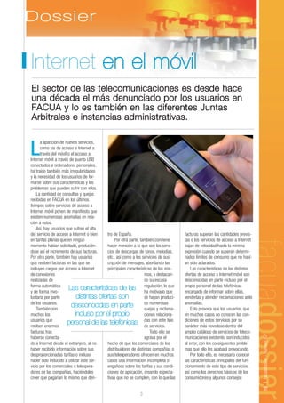 Internet en el móvil
El sector de las telecomunicaciones es desde hace
una década el más denunciado por los usuarios en
FACUA y lo es también en las diferentes Juntas
Arbitrales e instancias administrativas.

      a aparición de nuevos servicios,

L     como los de acceso a Internet a
      través del móvil o el acceso a
Internet móvil a través de puerto USB
conectados a ordenadores personales,
ha traído también más irregularidades
y la necesidad de los usuarios de for-
marse sobre sus características y los
problemas que pueden sufrir con ellos.
    La cantidad de consultas y quejas
recibidas en FACUA en los últimos
tiempos sobre servicios de acceso a
Internet móvil ponen de manifiesto que
existen numerosas anomalías en rela-
ción a estos.
    Así, hay usuarios que sufren el alta
del servicio de acceso a Internet o bien  tro de España.                             facturas superan las cantidades previs-
en tarifas planas que en ningún                Por otra parte, también conviene      tas o los servicios de acceso a Internet
momento habían solicitado, producién-     hacer mención a lo que son los servi-      bajan de velocidad hasta la mínima
dose así el incremento de sus facturas.   cios de descargas de tonos, melodías,      expresión cuando se superan determi-
Por otra parte, también hay usuarios      etc., así como a los servicios de sus-     nados límites de consumo que no habí-
que reciben facturas en las que se        cripción de mensajes, abordando las        an sido aclarados.
incluyen cargos por acceso a Internet     principales características de los mis-        Las características de las distintas
de conexiones                                                    mos, y destacan-    ofertas de acceso a Internet móvil son
realizadas de                                                    do su escasa        desconocidas en parte incluso por el
forma automática
y de forma invo-
                        Las características de las regulación, loque
                                                                 ha motivado
                                                                               que   propio personal de las telefónicas
                                                                                     encargado de informar sobre ellas,
luntaria por parte           distintas ofertas son               se hayan produci-   venderlas y atender reclamaciones ante
de los usuarios.
    También son
                         desconocidas en parte do numerosas      quejas y reclama-
                                                                                     anomalías.
                                                                                         Esto provoca que los usuarios, que
muchos los                  incluso por el propio                ciones relaciona-   en muchos casos no conocen las con-
usuarios que
reciben enormes
                      personal de las telefónicas dasservicios. tipo
                                                                 de
                                                                     con este        diciones de estos servicios por su
                                                                                     carácter más novedoso dentro del
facturas tras                                                       Todo ello se     amplio catálogo de servicios de teleco-
                                                                                                                                19 | facuadossier - Número 67




haberse conecta-                                                 agrava por el       municaciones existente, son inducidos
do a Internet desde el extranjero, al no  hecho de que los comerciales de los        al error, con los consiguientes proble-
haber recibido información sobre sus      distribuidores de distintas compañías o    mas que ello les acabará provocando.
desproporcionadas tarifas o incluso       sus teleoperadores ofrecen en muchos           Por todo ello, es necesario conocer
haber sido inducido a utilizar este ser-  casos una información incompleta o         las características principales del fun-
vicio por los comerciales o teleopera-    engañosa sobre las tarifas y sus condi-    cionamiento de este tipo de servicios,
dores de las compañías, haciéndoles       ciones de aplicación, creando expecta-     así como los derechos básicos de los
creer que pagarían lo mismo que den-      tivas que no se cumplen, con lo que las    consumidores y algunos consejos


                                                              3
 