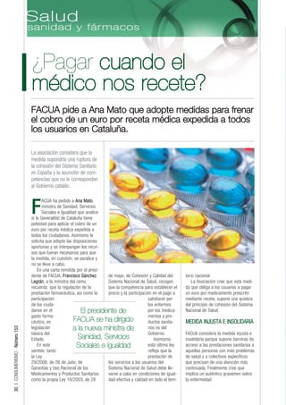 ¿Pagar cuando el
                                 médico nos recete?
                                 FACUA pide a Ana Mato que adopte medidas para frenar
                                 el cobro de un euro por receta médica expedida a todos
                                 los usuarios en Cataluña.

                                 La asociación considera que la
                                 medida supondría una ruptura de
                                 la cohesión del Sistema Sanitario
                                 en España y la asunción de com-
                                 petencias que no le corresponden
                                 al Gobierno catalán.

                                        ACUA ha pedido a Ana Mato,

                                 F      ministra de Sanidad, Servicios
                                        Sociales e Igualdad que analice
                                 si la Generalitat de Cataluña tiene
                                 potestad para aplicar el cobro de un
                                 euro por receta médica expedida a
                                 todos los ciudadanos. Asimismo le
                                 solicita que adopte las disposiciones
                                 oportunas y se interpongan los recur-
                                 sos que fueran necesarios para que
                                 la medida, en cuestión, se paralice y
                                 no se lleve a cabo.
                                     En una carta remitida por el presi-
                                 dente de FACUA, Francisco Sánchez       de mayo, de Cohesión y Calidad del         torio nacional.
                                 Legrán, a la ministra del ramo,         Sistema Nacional de Salud, recogen             La Asociación cree que esta medi-
                                 recuerda que la regulación de la        que la competencia para establecer el      da que obliga a los usuarios a pagar
                                 prestación farmacéutica, así como la    precio y la participación en el pago a     un euro por medicamento prescrito
                                 participación                                                   satisfacer por     mediante receta, supone una quiebra
                                 de los ciuda-                                                   los enfermos       del principio de cohesión del Sistema
                                 danos en el                 El presidente de                    por los medica-    Nacional de Salud.
                                 gasto farma-                                                    mentos y pro-
                                 céutico, es              FACUA se ha dirigido                   ductos sanita-     MEDIDA INJUSTA E INSOLIDARIA
                                                         a la nueva ministra de
30 | CONSUMERISMO - Número 153




                                 legislación                                                     rios es del
                                 básica del                                                      Gobierno.          FACUA considera la medida injusta e
                                 Estado.                    Sanidad, Servicios                       Asimismo       insolidaria porque supone barreras de
                                     En este               Sociales e Igualdad                   esta última ley    acceso a las prestaciones sanitarias a
                                 sentido, tanto                                                  refleja que la     aquellas personas con más problemas
                                 la Ley                                                          prestación de      de salud y a colectivos específicos
                                 29/2006, de 26 de Julio, de             los servicios a los usuarios del           que precisan de una atención más
                                 Garantías y Uso Racional de los         Sistema Nacional de Salud debe lle-        continuada. Finalmente cree que
                                 Medicamentos y Productos Sanitarios     varse a cabo en condiciones de igual-      implica un auténtico gravamen sobre
                                 como la propia Ley 16/2003, de 28       dad efectiva y calidad en todo el terri-   la enfermedad.
 