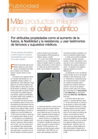 Más productos milagro:
                                 ahora, el collar cuántico
                                 Por atribuirles propiedades como el aumento de la
                                 fuerza, la flexibilidad y la resistencia, y usar testimonios
                                 de famosos y supuestos médicos.

                                 Tras las pulseras del equilibrio,              contra los efectos de las Frecuencias          comercial de productos, actividades o ser-
                                 el último fraude en productos                  Electromagnéticas (FEM) generadas por          vicios con pretendida finalidad sanitaria.
                                 seudomilagrosos para la salud                  teléfonos móviles y motores".                      La citada norma prohíbe la publicidad
                                 es el collar cuántico.                             En su web, Cinco Estrellas afirma que      de productos, materiales, sustancias,
                                                                                después de su uso "inmediatamente se           energías o métodos "que sugieran o indi-
                                                                                restaura el equilibrio eléctrico de nuestras   quen que su uso o consumo potencian el
                                       ACUA ha denunciado ante las auto-        células, promoviendo la curación natural y     rendimiento físico, psíquico, deportivo o

                                 F     ridades sanitarias a cuatro empre-
                                       sas que comercializan estos abalo-
                                 rios en España: Q-Link, Dalimara
                                                                                sin ningún tipo de efectos secundarios",
                                                                                añade "que se fortalece el sistema inmu-
                                                                                                                               sexual", "sin ajustarse a los requisitos y
                                                                                                                               exigencias previstos en la Ley del
                                                                                                                               Medicamento".
                                 Quantum, Quantum Science y Cinco                                                                  La publicidad de Q-Link y de Dalimara
                                 Estrellas.                                                                                    Quantum también incurre en otra práctica
                                     Se presentan como colgantes hechos                                                        prohibida en dicho Real Decreto, al ofre-
                                 con minerales seleccionados por "sus                                                          cer "testimonios de profesionales sanita-
                                 propiedades naturales curativas" y su                                                         rios, de personas famosas o conocidas
                                 capacidad para "aislar radiaciones", según                                                    por el público de pacientes reales o
                                 alguno de sus anuncios engañosos, que                                                         supuestos como medio de inducción al
                                 también utilizan en ciertos casos a estre-                                                    consumo". En la de Q-Link aparecen
                                 llas del deporte y la televisión o supuestos                                                  famosos en Reino Unido como el depor-
                                 médicos para avalar sus poderes. FACUA                                                        tista y presentador de TV Jeremy Guscott,
                                 ha denunciado a las citadas empresas                                                          la atleta Wayne Keet, los entrenadores
                                 ante distintos organismos del Ministerio                                                      profesionales Brian Cole y Rob Blakeman,
                                 de Sanidad, Política Social e Igualdad y a                                                    entre otros.
                                 varias comunidades autónomas.                                                                     En la tienda online de esta misma
                                     La asociación teme que las autorida-                                                      empresa un supuesto testimonio asegu-
                                 des competentes actúen de nuevo con la                                                        ra: "mi hijo venía sufriendo un eccema en
                                 incompetencia que demostraron ante sus                                                        las dos piernas a la altura de las rodillas
                                 denuncias contra las empresas comercia-        ne, eliminando desechos y toxinas de todo      que se le extendían hacia fuera y a pesar
                                 lizadoras de las pulseras milagro, como la     nuestro cuerpo para así sanar patrones         de probar productos muchos productos
                                 malagueña Power Balance, que sólo fue          desequilibrados en el cuerpo, crear una        seguía ahí, cerca de tres años y ayer le
                                 multada por la Junta de Andalucía con          nueva limpieza del aura y la curación del      puse el Q-Link y probo los productos vita-
32 | CONSUMERISMO - Número 153




                                 15.000 euros tras cometer un fraude que        chakra, mejorando el flujo de energía de       mínicos y hoy he tenido que mirar el
                                 le ha reportado varios millones de euros.      los meridianos y de los órganos físicos".      eccema con lupa porque apenas tenía.
                                     Q-Link asegura en su publicidad que            Quantum Science, en su página web,         Ganó en tranquilidad le noto más relajado
                                 sus artículos han sido "probados científi-     afirma que el colgante Quantum Pendant         también ya que es un niño muy nervioso".
                                 camente y usados por médicos destaca-          "al restaurar el equilibrio de energía en el   En la página de Dalimara Quantum un
                                 dos” así como que "los usuarios del Q-         cuerpo, nos ayuda a mantener la salud y        testimonio dice: "desde que uso el col-
                                 Link manifiestan haber experimentado           bienestar". FACUA argumenta en sus             gante cuántico, no tengo problemas de
                                 más energía y enfoque mental, tranquili-       denuncias que estas empresas vulneran          dolor. Recomendaría el colgante de la
                                 dad, mejor sueño, un aumento en el ren-        el Real Decreto 1.907/1996, de 2 de            energía escalar para cualquier ámbito de
                                 dimiento deportivo y también protección        agosto, sobre publicidad y promoción           la vida".
 