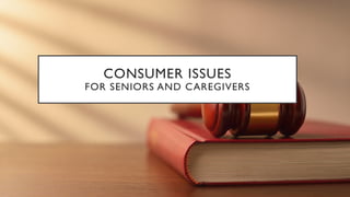 CONSUMER ISSUES
FOR SENIORS AND CAREGIVERS
 