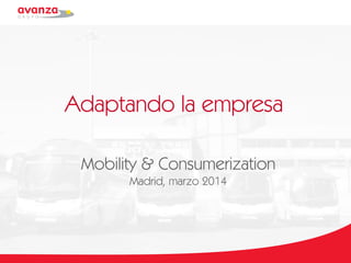 Adaptando la empresa
Mobility & Consumerization
Madrid, marzo 2014
 