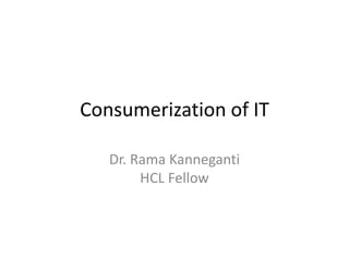 Consumerization of IT
Dr. Rama Kanneganti
HCL Fellow
http://www.kanneganti.com
 