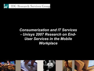Consumerization and IT Services
- Unisys 2007 Research on End-
   User Services in the Mobile
           Workplace
 
