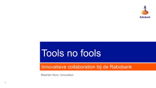 Tools no fools Innovatieve collaboration bij de Rabobank Maarten Korz, innovation 1 