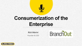 Consumerization of the
Enterprise
Rick	
  Marini	
  
Founder	
  &	
  CEO	
  
 