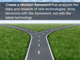 Create a decision framework that analyzes the
risks and rewards of new technologies; drive
decisions with the framework, n...
